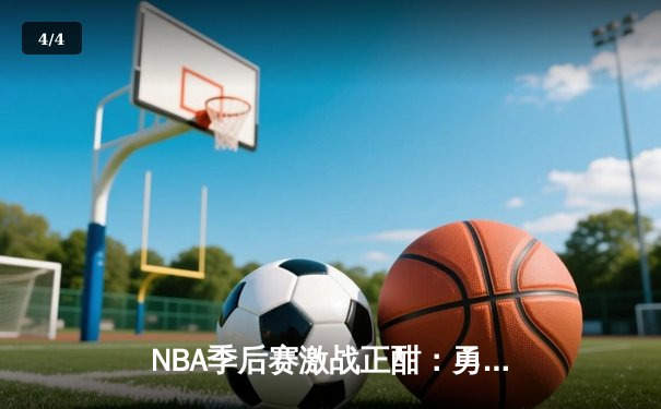 NBA季后赛激战正酣：勇士绝地反击逆转独行侠，库里关键三分锁定胜局 - 4