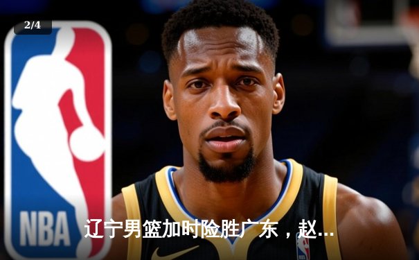 辽宁男篮加时险胜广东，赵继伟33分导演惊天逆转 - 2