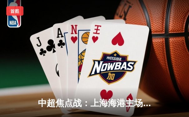 中超焦点战：上海海港主场3-1逆转山东泰山，奥斯卡传射建功助球队登顶积分榜