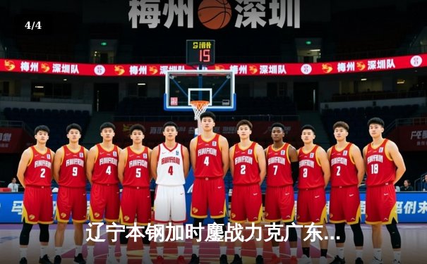 辽宁本钢加时鏖战力克广东华南虎 CBA半决赛上演史诗级对决 - 4