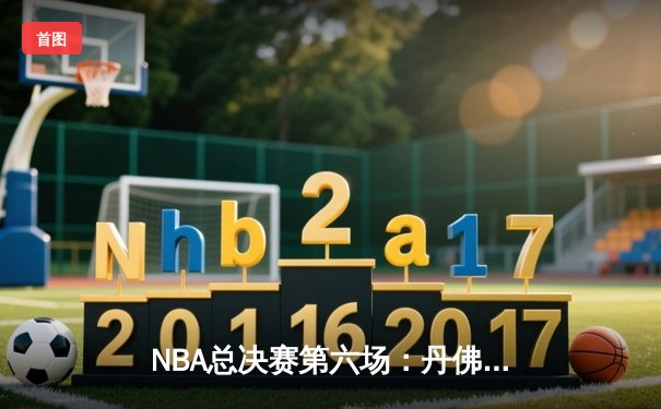 NBA总决赛第六场：丹佛掘金险胜迈阿密热火，约基奇三双率队首夺总冠军