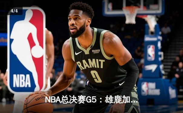 NBA总决赛G5：雄鹿加时险胜太阳 字母哥43+18率队夺赛点 - 4