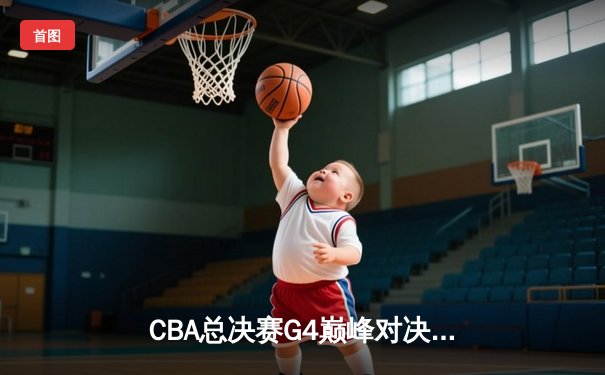 CBA总决赛G4巅峰对决：辽宁本钢加时险胜新疆广汇 赵继伟37分献封神之战