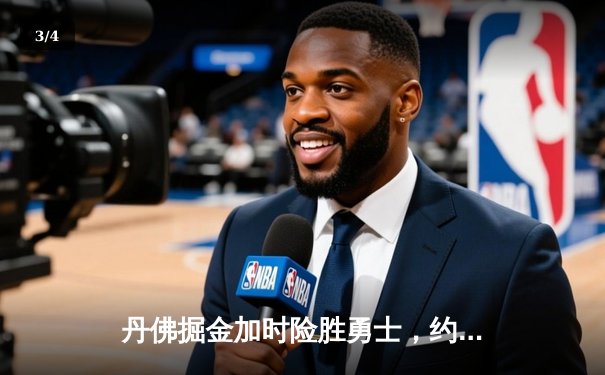 丹佛掘金加时险胜勇士，约基奇35+20+11上演超级三双 - 3