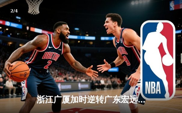 浙江广厦加时逆转广东宏远，胡金秋35+18统治内线 - 2