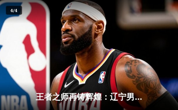 王者之师再铸辉煌：辽宁男篮加时险胜广东 豪取CBA总决赛开门红 - 4